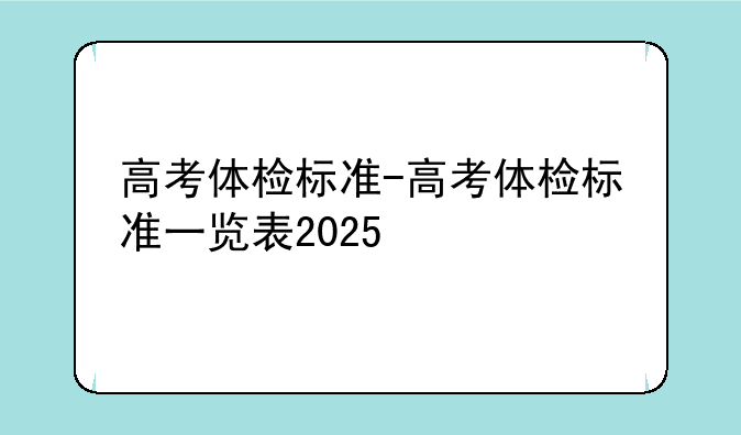 高考体检标准-高考体检标准一览表2025