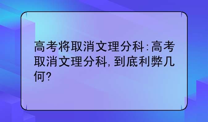 高考将取消文理分科:高考取消文理分科,到底利弊几何?