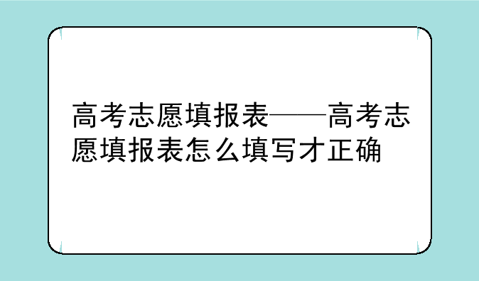 高考志愿填报表——高考志愿填报表怎么填写才正确