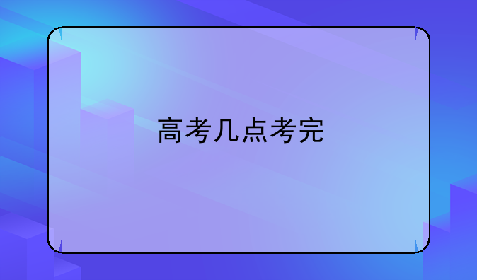 高考几点考完
