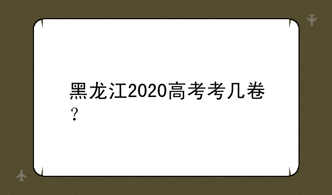 黑龙江2020高考考几卷？