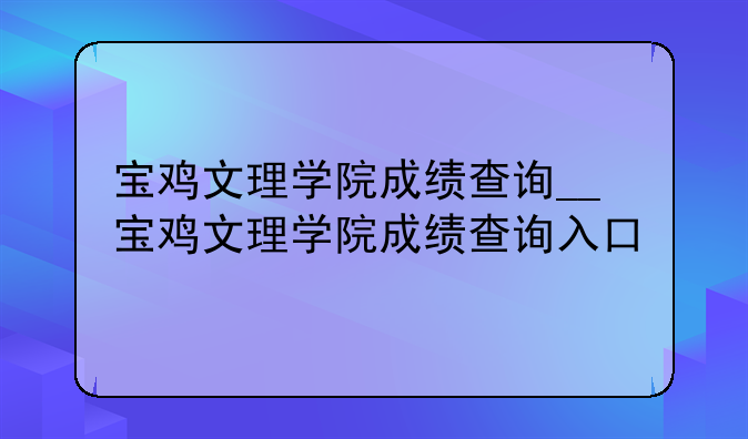 宝鸡文理学院成绩查询__宝鸡文理学院成绩查询入口