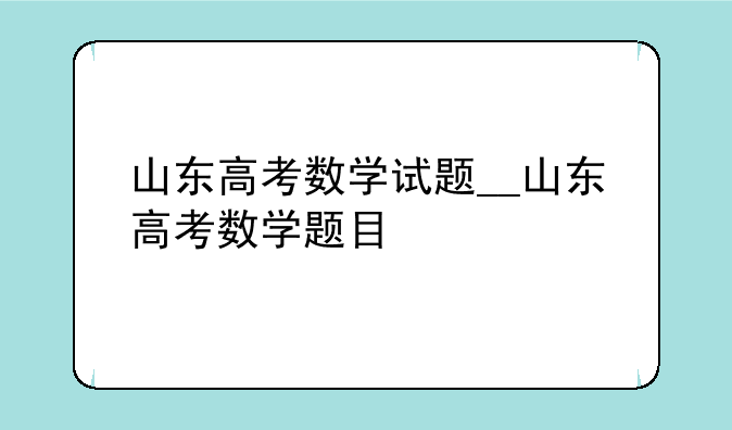 山东高考数学试题__山东高考数学题目