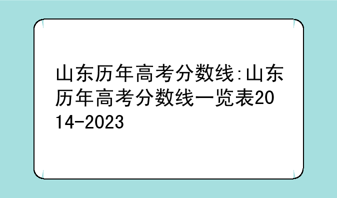 山东历年高考分数线:山东历年高考分数线一览表2014-2023
