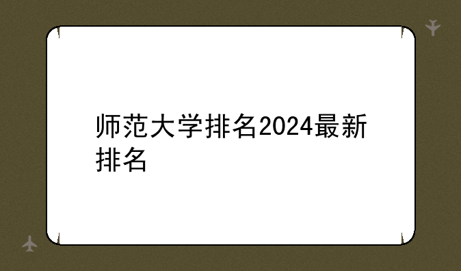 师范大学排名2024最新排名