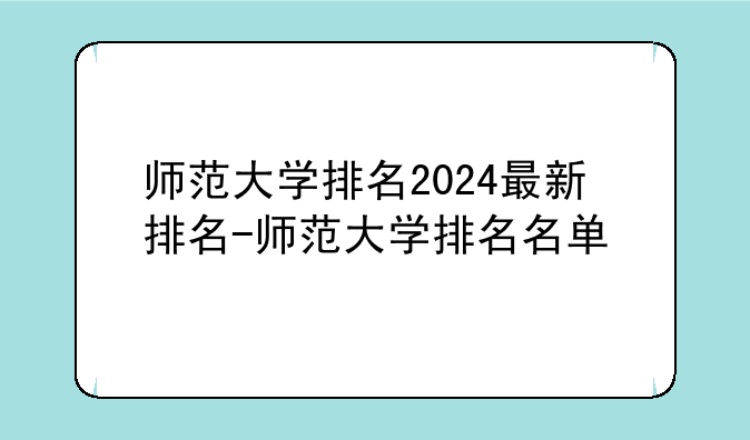 师范大学排名2024最新排名-师范大学排名名单