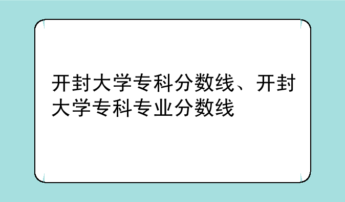 开封大学专科分数线、开封大学专科专业分数线