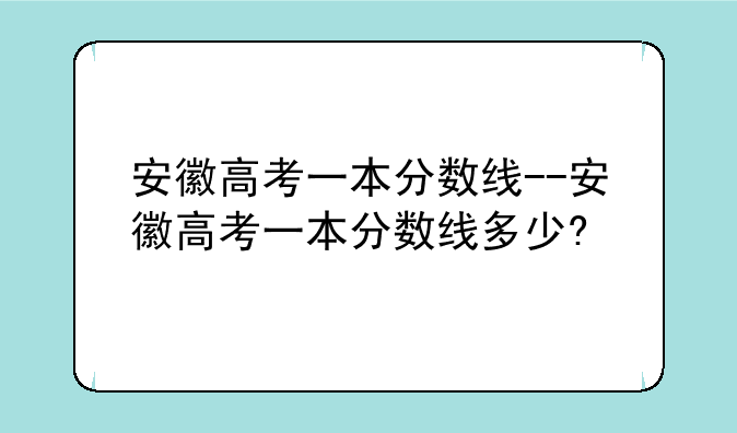 安徽高考一本分数线--安徽高考一本分数线多少?