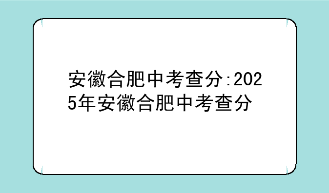 安徽合肥中考查分:2025年安徽合肥中考查分