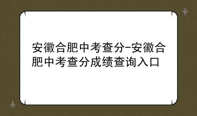 安徽合肥中考查分-安徽合肥中考查分成绩查询入口