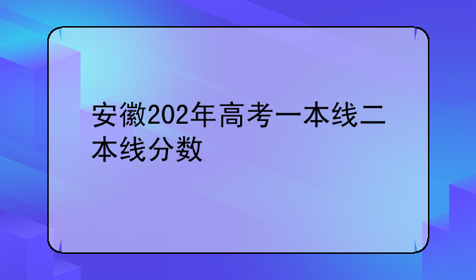 安徽202年高考一本线二本线分数