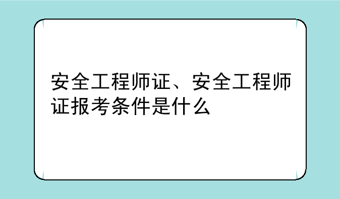 安全工程师证、安全工程师证报考条件是什么