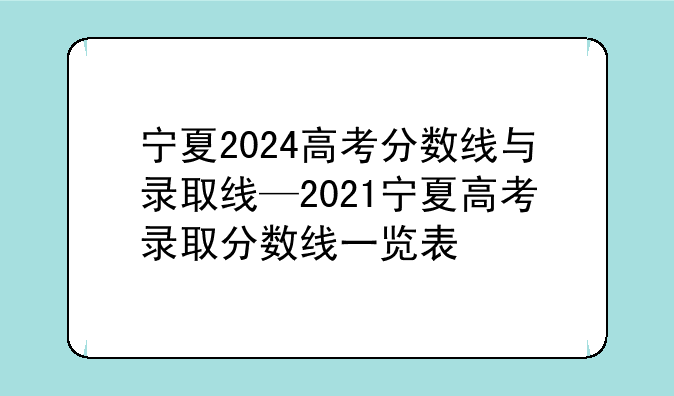 宁夏2024高考分数线与录取线—2021宁夏高考录取分数线一览表