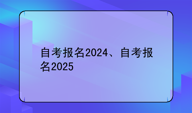 自考报名2024、自考报名2025