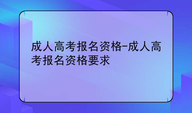 成人高考报名资格-成人高考报名资格要求