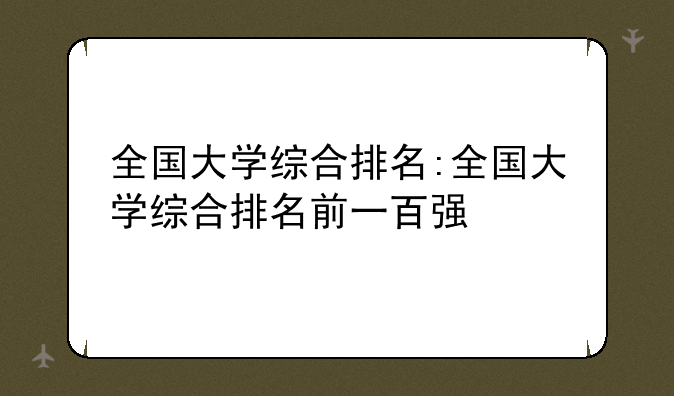 全国大学综合排名:全国大学综合排名前一百强