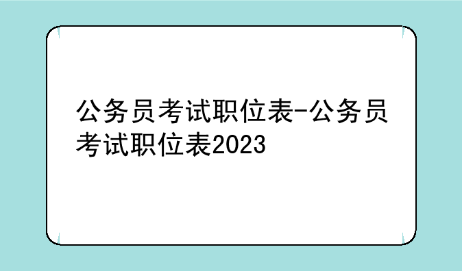 公务员考试职位表-公务员考试职位表2023