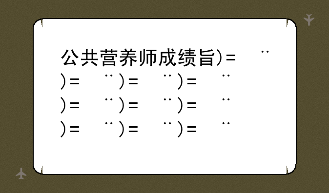 公共营养师成绩查询—公共营养师成绩查询入口2023