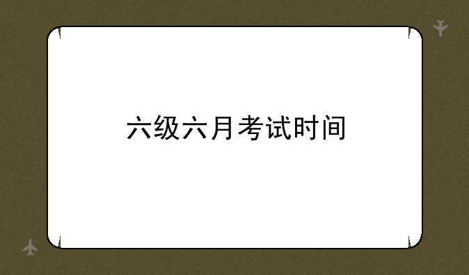 六级六月考试时间