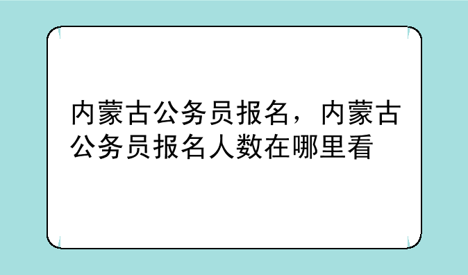 内蒙古公务员报名，内蒙古公务员报名人数在哪里看
