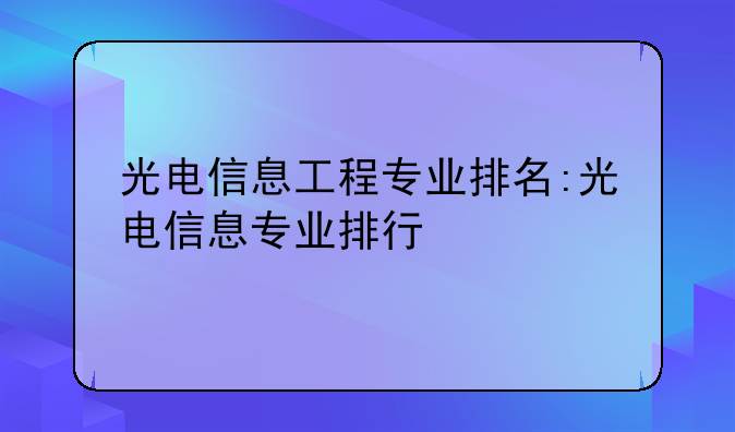 光电信息工程专业排名:光电信息专业排行