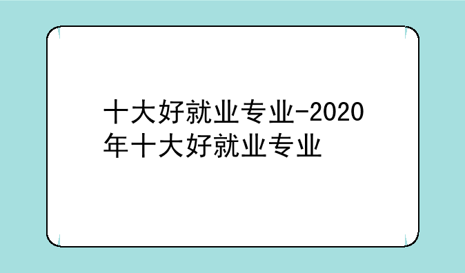十大好就业专业-2020年十大好就业专业