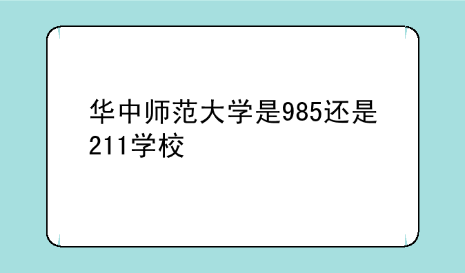 华中师范大学是985还是211学校
