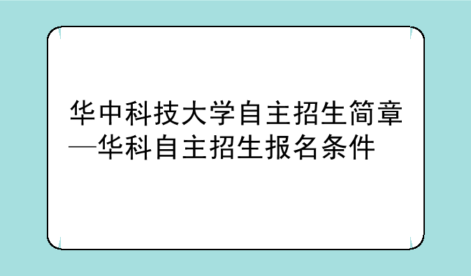 华中科技大学自主招生简章—华科自主招生报名条件