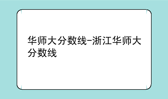 华师大分数线-浙江华师大分数线